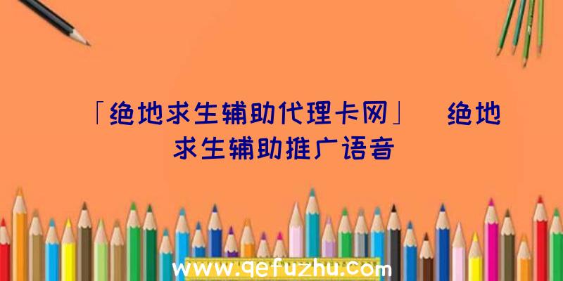 「绝地求生辅助代理卡网」|绝地求生辅助推广语音